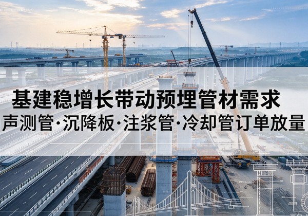 临湘基建稳增长带动预埋监测管材需求，声测管、沉降板、注浆管订单持续放量